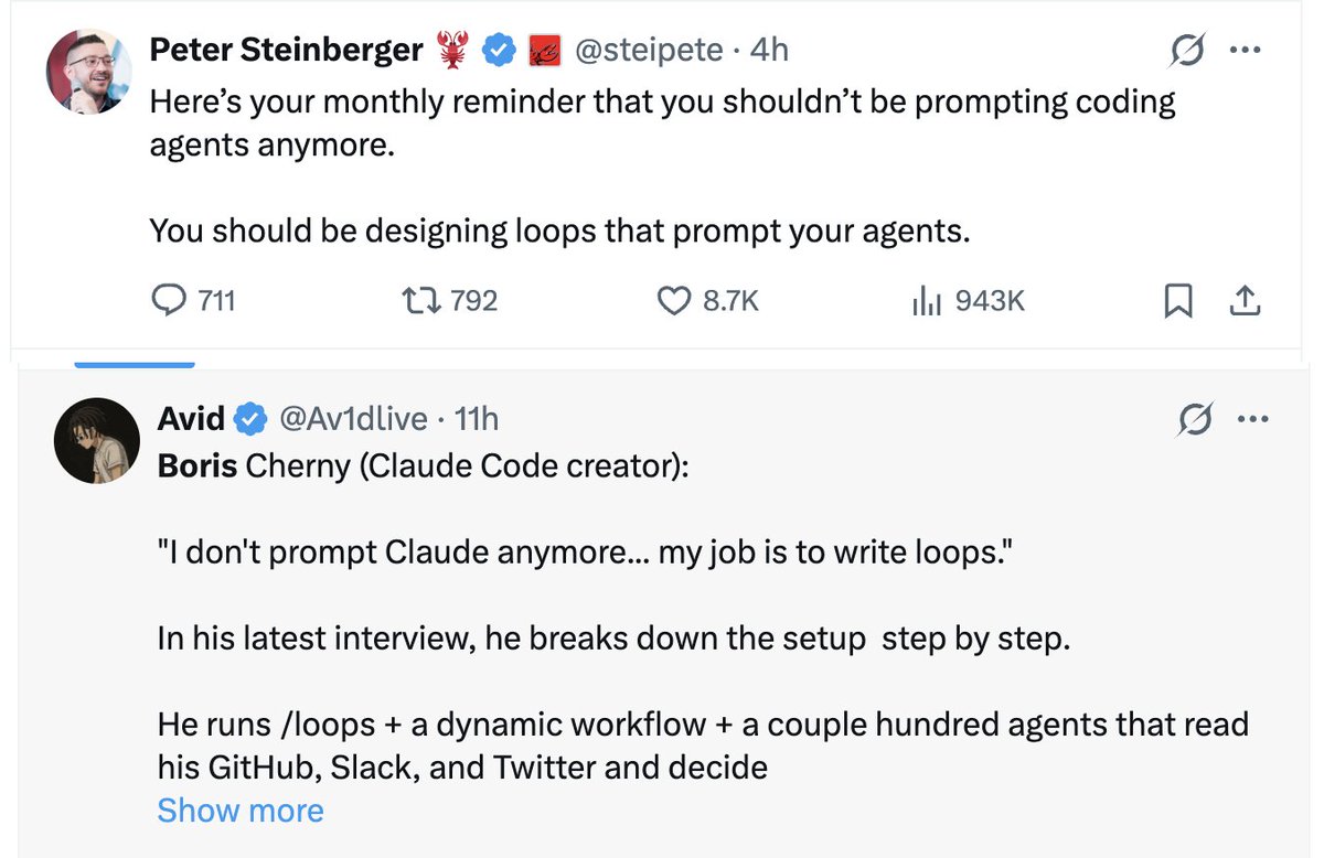 Tweets. Peter Steinberger: you shouldn't be prompting coding agents anymore, you should be designing loops that prompt your agents. And Boris Cherny, the Claude Code creator: I don't prompt Claude anymore, my job is to write loops.